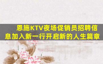 恩施KTV夜场促销员招聘信息加入新一行开启新的人生篇章