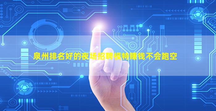 泉州排名好的夜场招聘模特赚钱不会跑空